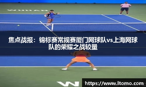 焦点战报：锦标赛常规赛厦门网球队vs上海网球队的荣耀之战较量