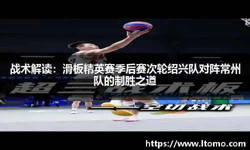 战术解读：滑板精英赛季后赛次轮绍兴队对阵常州队的制胜之道
