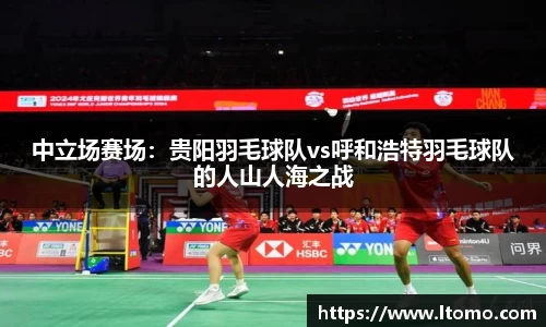 中立场赛场：贵阳羽毛球队vs呼和浩特羽毛球队的人山人海之战