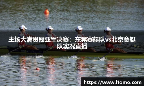 主场大满贯冠亚军决赛：东莞赛艇队vs北京赛艇队实况直播