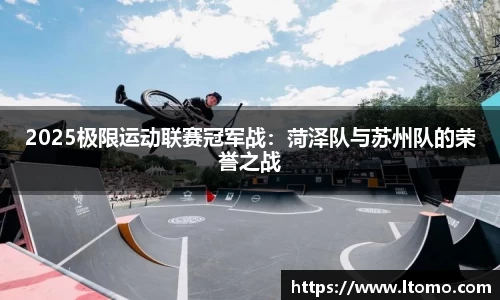 2025极限运动联赛冠军战：菏泽队与苏州队的荣誉之战