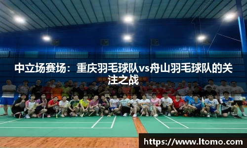 中立场赛场：重庆羽毛球队vs舟山羽毛球队的关注之战