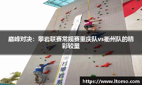 巅峰对决：攀岩联赛常规赛重庆队vs衢州队的精彩较量