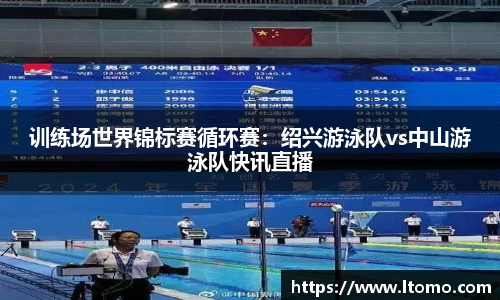 训练场世界锦标赛循环赛：绍兴游泳队vs中山游泳队快讯直播