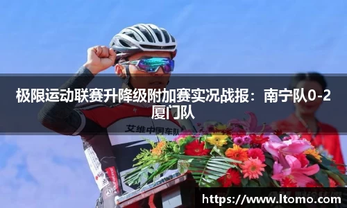 极限运动联赛升降级附加赛实况战报：南宁队0-2厦门队
