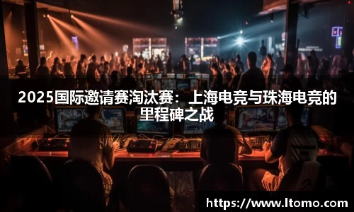 2025国际邀请赛淘汰赛：上海电竞与珠海电竞的里程碑之战